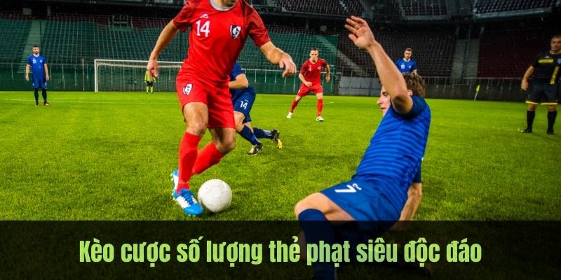 Kèo cược số lượng thẻ phạt siêu độc đáo